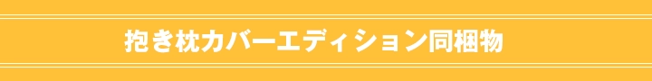 抱き枕カバーエディション同梱物